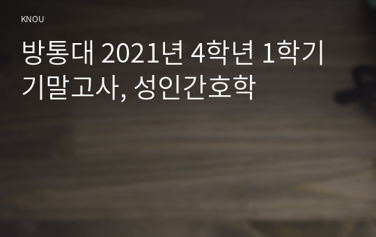 방통대 2021년 4학년 1학기 기말고사, 성인간호학