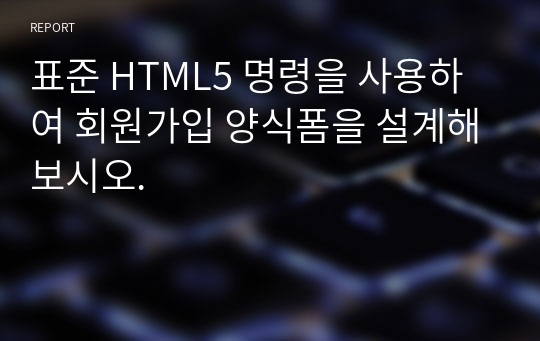 표준 HTML5 명령을 사용하여 회원가입 양식폼을 설계해보시오.