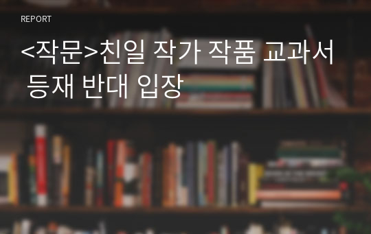 &lt;작문&gt;친일 작가 작품 교과서 등재 반대 입장