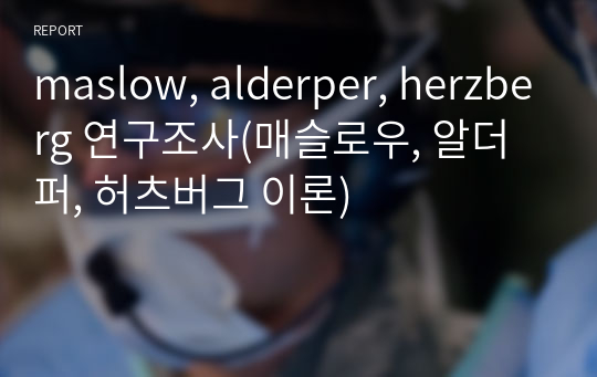 maslow, alderper, herzberg 연구조사(매슬로우, 알더퍼, 허츠버그 이론)