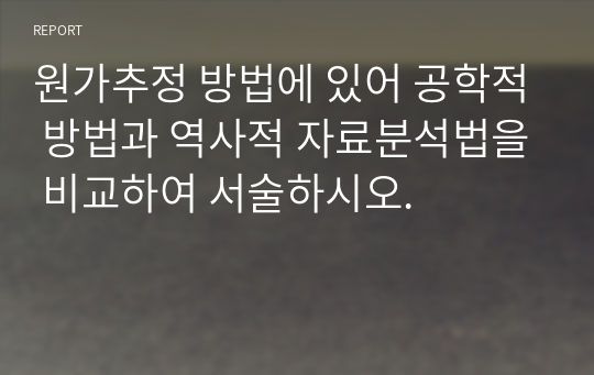 원가추정 방법에 있어 공학적 방법과 역사적 자료분석법을 비교하여 서술하시오.