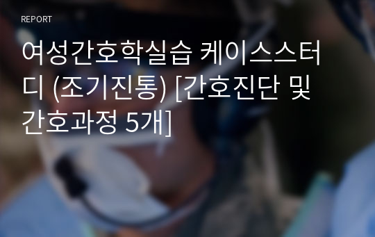 여성간호학실습 케이스스터디 (조기진통) [간호진단 및 간호과정 5개]