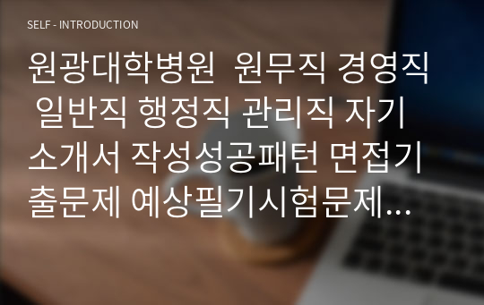 원광대학병원  원무직 경영직 일반직 행정직 관리직 자기소개서 작성성공패턴 면접기출문제 예상필기시험문제 인성검사문제 직무계획서