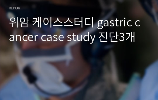 위암 케이스스터디 gastric cancer case study 진단3개