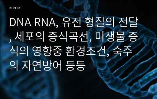 DNA RNA, 유전 형질의 전달, 세포의 증식곡선, 미생물 증식의 영향중 환경조건, 숙주의 자연방어 등등