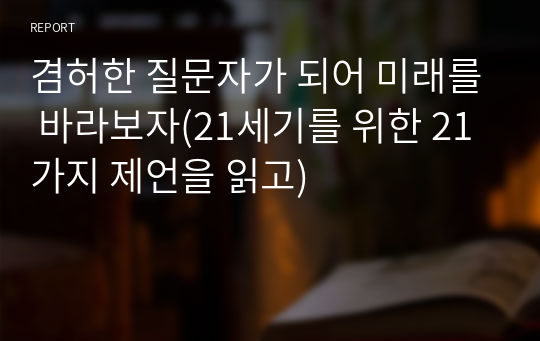 겸허한 질문자가 되어 미래를 바라보자(21세기를 위한 21가지 제언을 읽고)