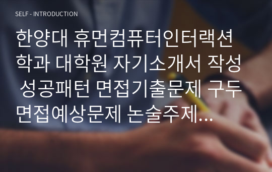 한양대 휴먼컴퓨터인터랙션학과 대학원 자기소개서 작성 성공패턴 면접기출문제 구두면접예상문제 논술주제 연구계획서견본 자소서입력항목분석