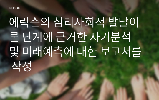 에릭슨의 심리사회적 발달이론 단계에 근거한 자기분석 및 미래예측에 대한 보고서를 작성