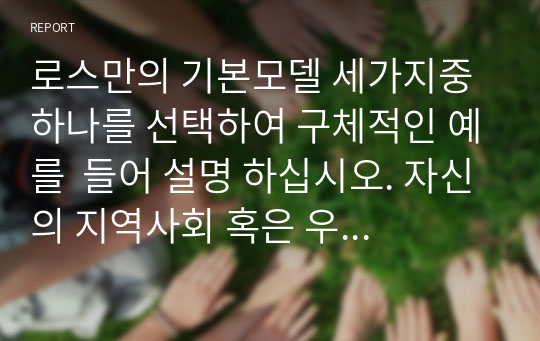 로스만의 기본모델 세가지중 하나를 선택하여 구체적인 예를  들어 설명 하십시오. 자신의 지역사회 혹은 우리가 살고있는 사회에서 일어나는 다양한 현상들을 모델에 접목해 보시기 바랍니다