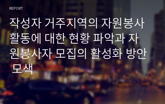 작성자 거주지역의 자원봉사활동에 대한 현황 파악과 자원봉사자 모집의 활성화 방안 모색