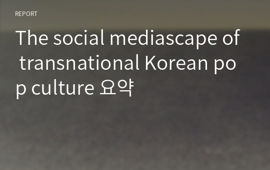 The social mediascape of transnational Korean pop culture 요약