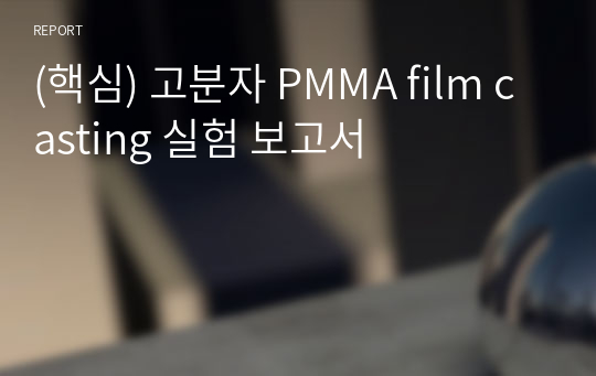 (핵심) 고분자 PMMA film casting 실험 보고서