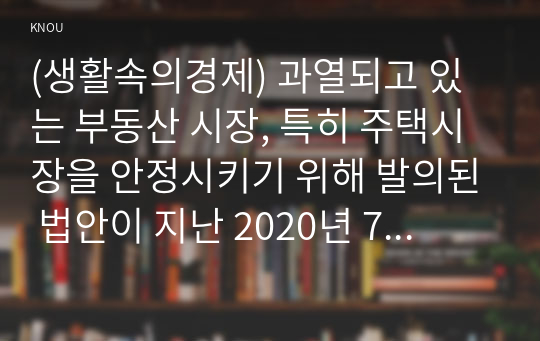 (생활속의경제) 과열되고 있는 부동산 시장, 특히 주택시장을 안정시키기 위해 발의된 법안이 지난 2020년 7월 임시국회에서