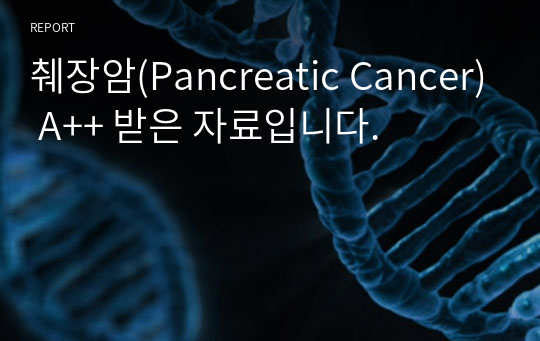 췌장암(Pancreatic Cancer) A++ 받은 자료입니다.