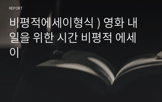 비평적에세이형식 ) 영화 내일을 위한 시간 비평적 에세이