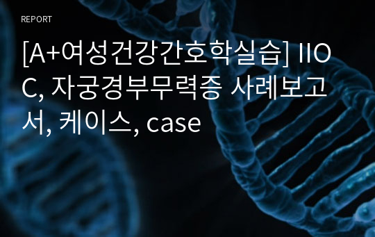 [A+여성건강간호학실습] IIOC, 자궁경부무력증 사례보고서, 케이스, case