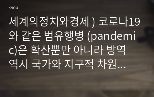 세계의정치와경제 ) 코로나19와 같은 범유행병 (pandemic)은 확산뿐만 아니라 방역 역시 국가와 지구적 차원에서 이루어지고 있다. 신자유주의 세계화와 그로 인한 국민국가의 변화를 먼저 설명