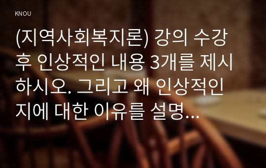 (지역사회복지론) 강의 수강 후 인상적인 내용 3개를 제시하시오. 그리고 왜 인상적인지에 대한 이유를 설명하시오