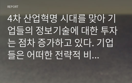 4차 산업혁명 시대를 맞아 기업들의 정보기술에 대한 투자는 점차 증가하고 있다. 기업들은 어떠한 전략적 비즈니스 목적을 달성하기 위하여 정보시스템에 투자하며 활용하는지 구체적으로 설명하시오.