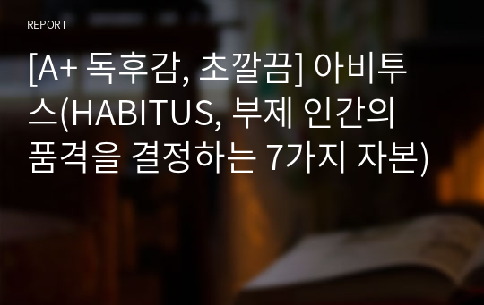 [A+ 독후감, 초깔끔] 아비투스(HABITUS, 부제 인간의 품격을 결정하는 7가지 자본)