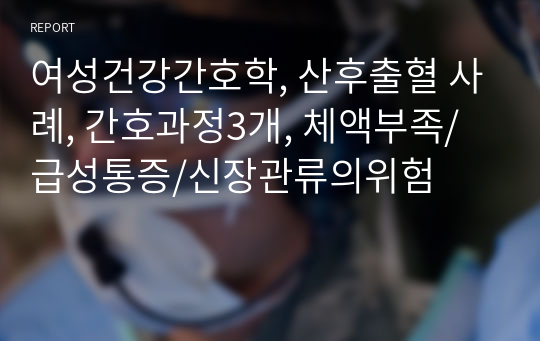 여성건강간호학, 산후출혈 사례, 간호과정3개, 체액부족/급성통증/신장관류의위험