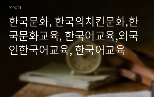 한국문화, 한국의치킨문화,한국문화교육, 한국어교육,외국인한국어교육, 한국어교육