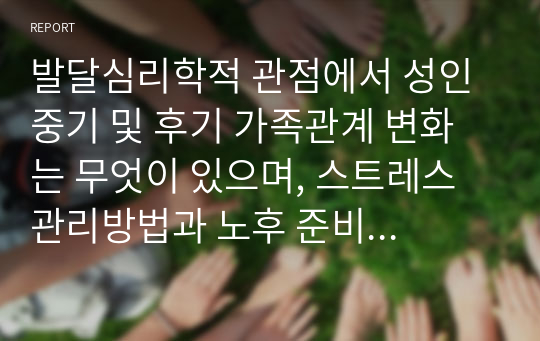 발달심리학적 관점에서 성인 중기 및 후기 가족관계 변화는 무엇이 있으며, 스트레스 관리방법과 노후 준비 방법에 대하여 구체적으로 논하시오.