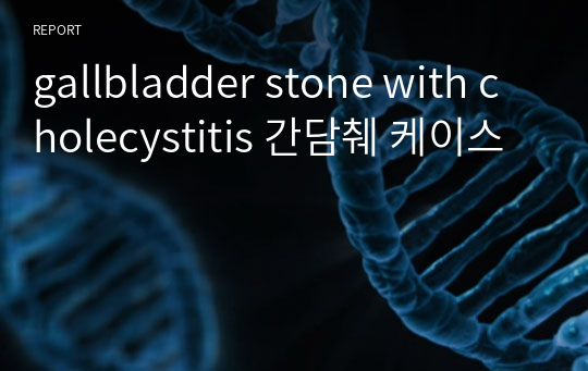 gallbladder stone with cholecystitis 간담췌 케이스