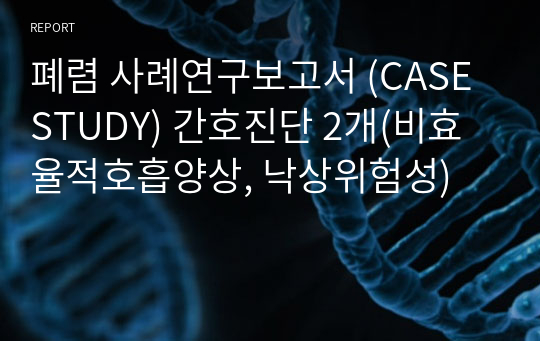 폐렴 사례연구보고서 (CASE STUDY) 간호진단 2개(비효율적호흡양상, 낙상위험성)