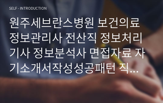 원주세브란스병원 보건의료정보관리사 전산직 정보처리기사 정보분석사 면접자료 자기소개서작성성공패턴 직무계획서