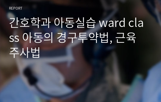 간호학과 아동실습 ward class 아동의 경구투약법, 근육주사법