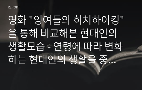 영화 &quot;잉여들의 히치하이킹&quot;을 통해 비교해본 현대인의 생활모습 - 연령에 따라 변화하는 현대인의 생활을 중심으로