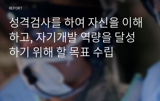 성격검사를 하여 자신을 이해하고, 자기개발 역량을 달성하기 위해 할 목표 수립