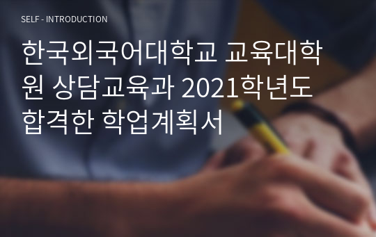 한국외국어대학교 교육대학원 상담교육과 2021학년도 합격한 학업계획서