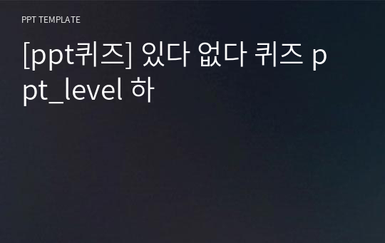 [ppt퀴즈] 있다 없다 퀴즈 ppt_level 하