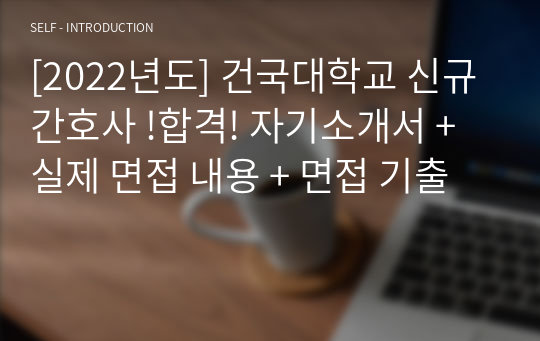 [2022년도] 건국대학교 신규간호사 !합격! 자기소개서 + 실제 면접 내용 + 면접 기출