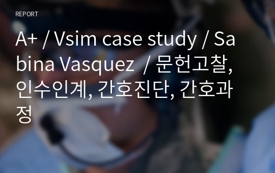 A+ / Vsim case study / Sabina Vasquez  / 문헌고찰, 인수인계, 간호진단, 간호과정