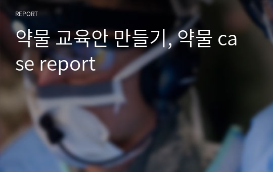 약물 교육안 만들기, 약물 case report