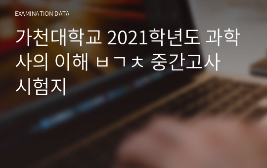 가천대학교 2021학년도 과학사의 이해 ㅂㄱㅊ 중간고사 시험지