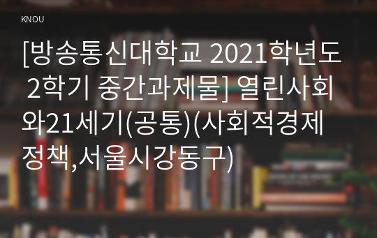 [방송통신대학교 2021학년도 2학기 중간과제물] 열린사회와21세기(공통)(사회적경제정책,서울시강동구)