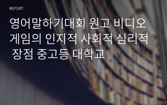 [영어말하기대회 원고] 비디오 게임의 인지적 사회적 심리적 장점 (중고등 대학교)