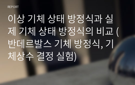 이상 기체 상태 방정식과 실제 기체 상태 방정식의 비교 (반데르발스 기체 방정식, 기체상수 결정 실험)