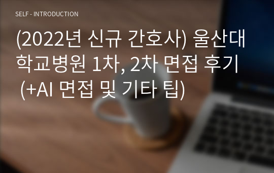 (2022년 신규 간호사) 울산대학교병원 1차, 2차 면접 후기 (+AI 면접 및 기타 팁)