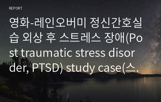 영화-레인오버미 정신간호실습 외상 후 스트레스 장애(Post traumatic stress disorder, PTSD) study case(스터디 케이스), 진단3개 과정2개