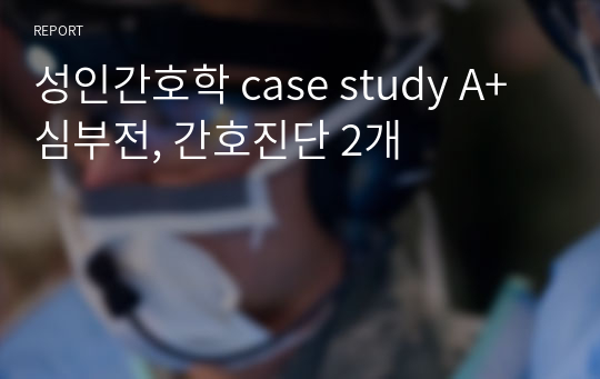 성인간호학 case study A+ 심부전, 간호진단 2개