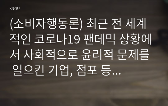 (소비자행동론) 최근 전 세계적인 코로나19 팬데믹 상황에서 사회적으로 윤리적 문제를 일으킨 기업, 점포 등의 사례