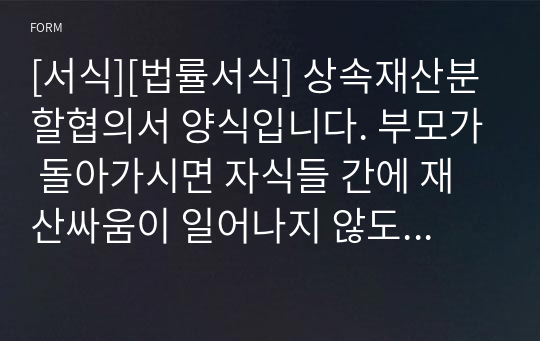 [서식][법률서식] 상속재산분할협의서 양식입니다. 부모가 돌아가시면 자식들 간에 재산싸움이 일어나지 않도록 미리미리 준비해두면 좋습니다.