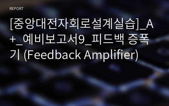[중앙대전자회로설계실습]_A+_예비보고서9_피드백 증폭기 (Feedback Amplifier)