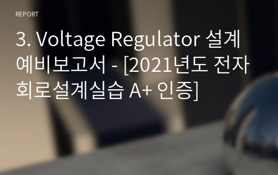 3. Voltage Regulator 설계 예비보고서 - [전자회로설계실습 A+ 인증]