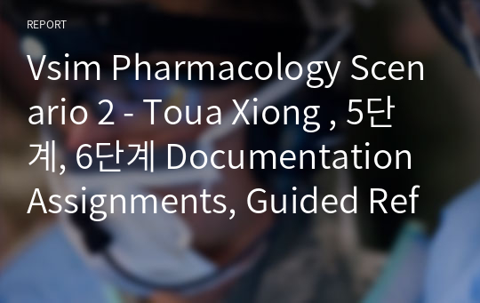 Vsim Pharmacology Scenario 2 - Toua Xiong , 5단계, 6단계 Documentation Assignments, Guided Reflection Questions